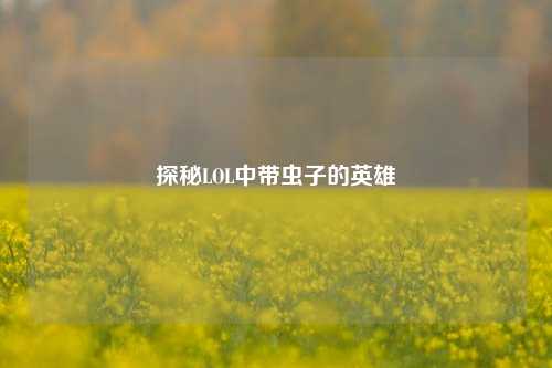 探秘LOL中带虫子的英雄