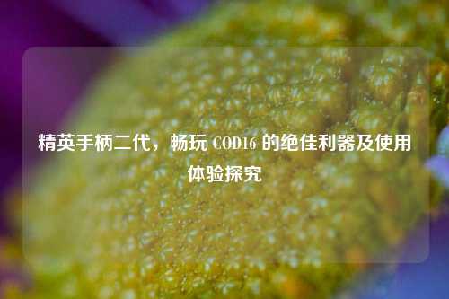 精英手柄二代,畅玩 COD16 的绝佳利器及使用体验探究