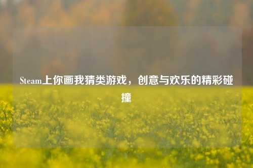 Steam上你画我猜类游戏,创意与欢乐的精彩碰撞